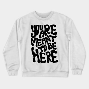 YOU ARE MEANT TO BE HERE Crewneck Sweatshirt